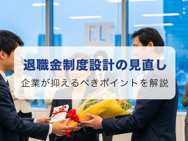 退職金制度設計の見直しで企業が押さえるべきポイント