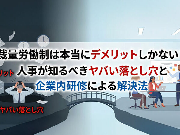 裁量労働制は本当にデメリットしかない？人事が知るべきヤバい落とし穴と企業内研修による解決法