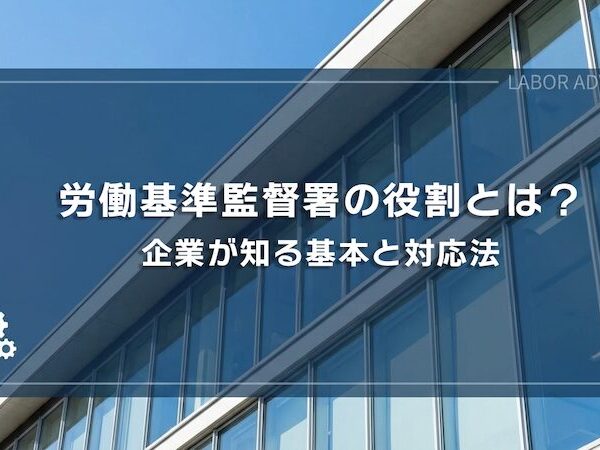 労働基準監督署の役割とは？企業が知る基本と対応法