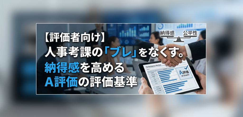 【評価者向け】人事考課の「ブレ」をなくす。納得感を高めるA評価の評価基準