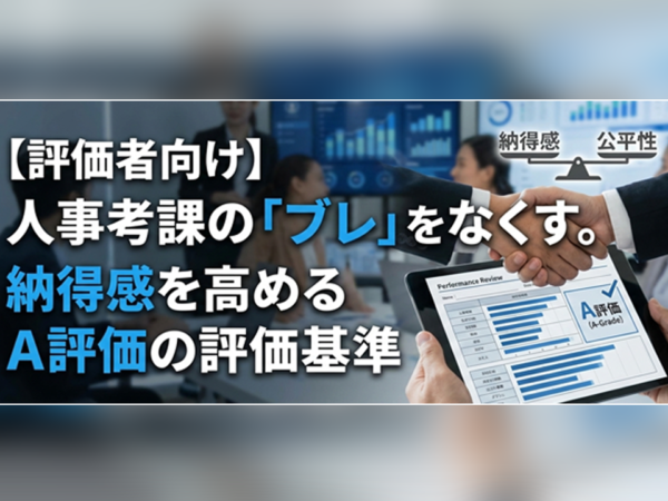 【評価者向け】人事考課の「ブレ」をなくす。納得感を高めるA評価の評価基準