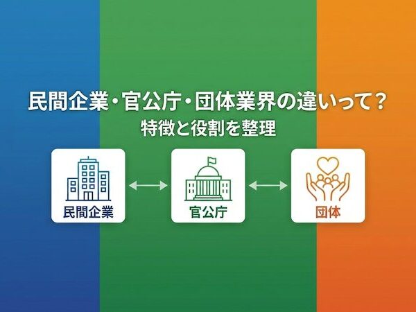 民間企業・官公庁・団体業界の違いって？特徴と役割を整理