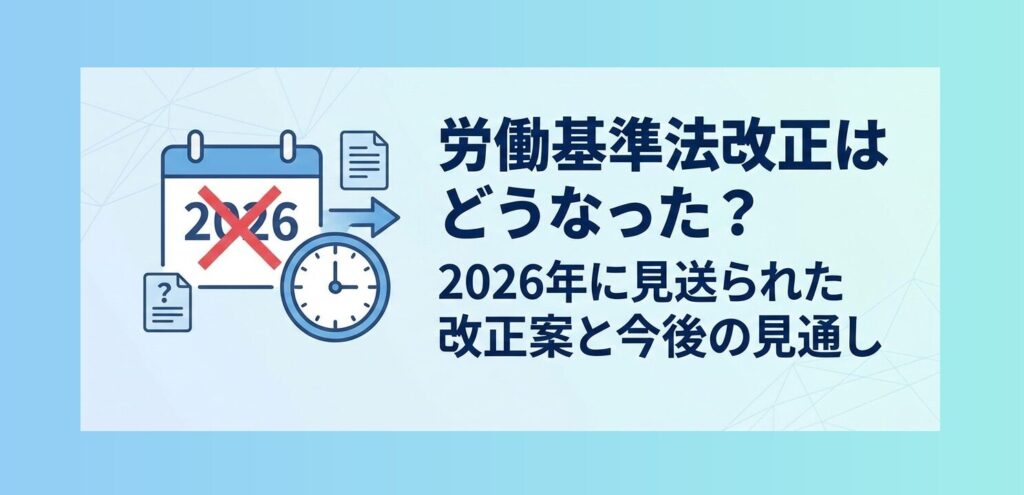 労働基準法改正はどうなった？2026年に見送られた改正案と今後の見通し