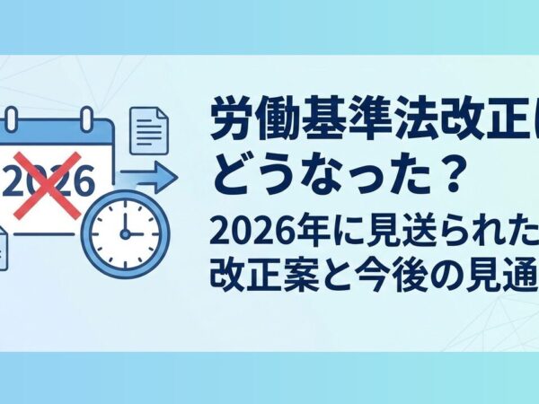労働基準法改正はどうなった？2026年に見送られた改正案と今後の見通し