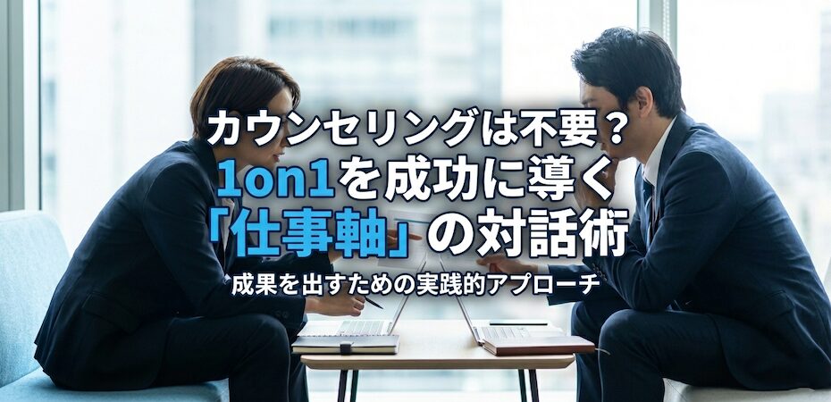 カウンセリングは不要？1on1を成功に導く「仕事軸」の対話術
