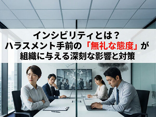 インシビリティとは？ハラスメント手前の「無礼な態度」が組織に与える深刻な影響と対策