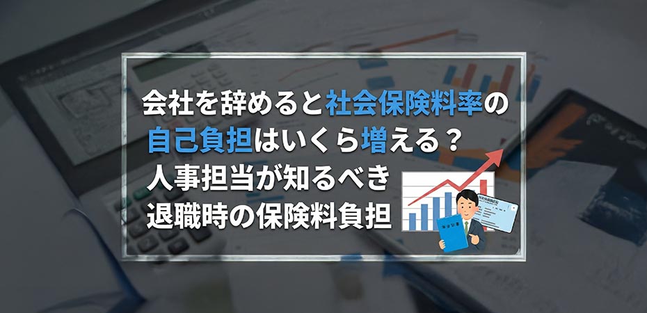 会社を辞めると社会保険料率の自己負担はいくら増える？人事担当が知るべき退職時の保険料負担