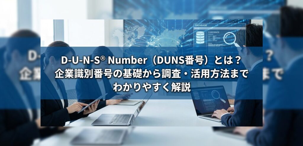 D-U-N-S® Number（DUNS番号）とは？企業識別番号の基礎から調査・活用方法までわかりやすく解説