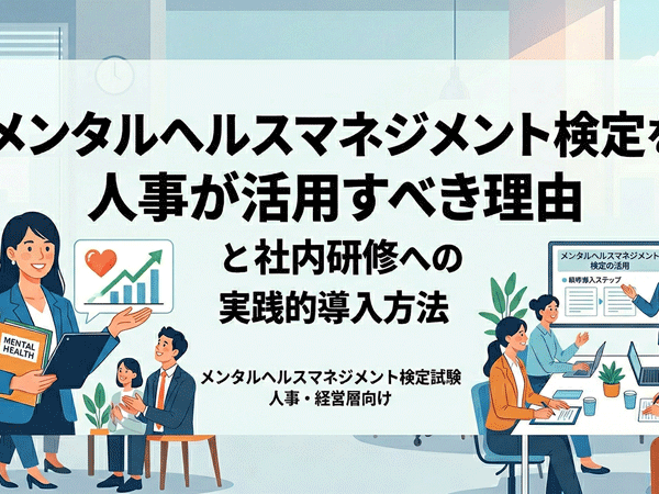 メンタルヘルスマネジメント検定を人事が活用すべき理由と社内研修への実践的導入方法