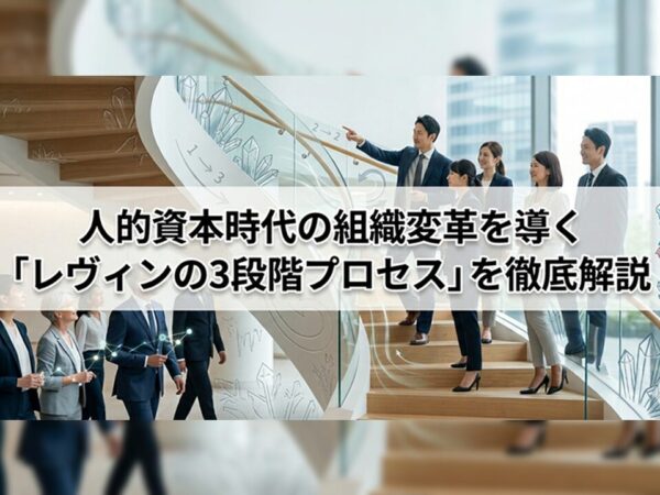 人的資本時代の組織変革を導く「レヴィンの3段階プロセス」を徹底解説