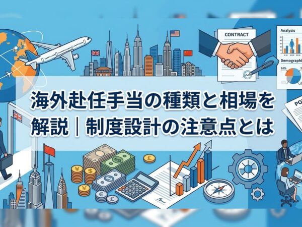 海外赴任手当の種類と相場を解説｜制度設計の注意点とは