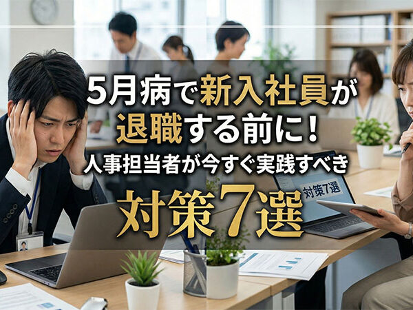 5月病で新入社員が退職する前に！人事担当者が今すぐ実践すべき対策7選