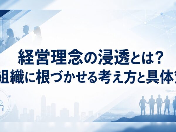 経営理念の浸透とは？組織に根づかせる考え方と具体策