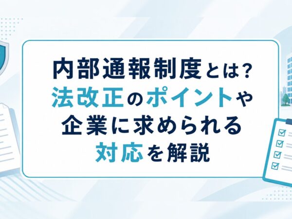 内部通報制度とは？法改正のポイントや企業に求められる対応を解説