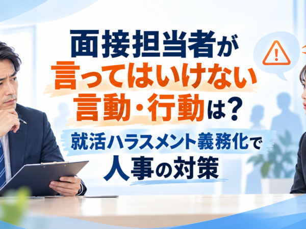 面接担当者が言ってはいけない言動・行動は？就活ハラスメント義務化で人事の対策