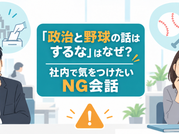 「政治と野球の話はするな」はなぜ？社内で気をつけたいNG会話